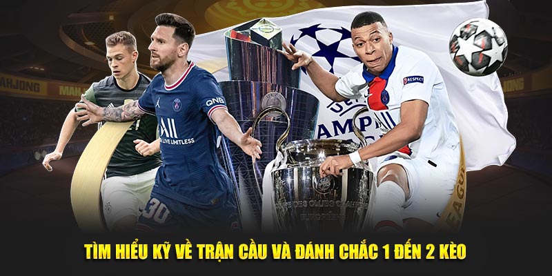 Tìm hiểu kỹ về trận cầu và đánh chắc 1 đến 2 kèo