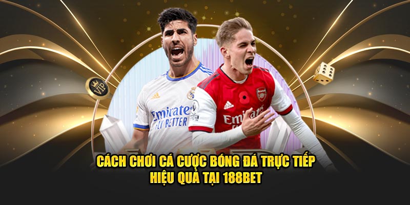 Cách chơi cá cược bóng đá trực tiếp hiệu quả tại 188bet
