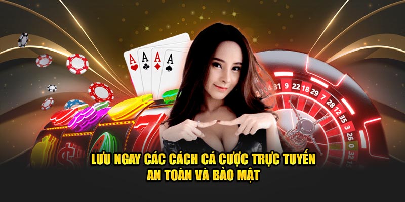 Lưu Ngay Các Cách Cá Cược Trực Tuyến An Toàn Và Bảo Mật