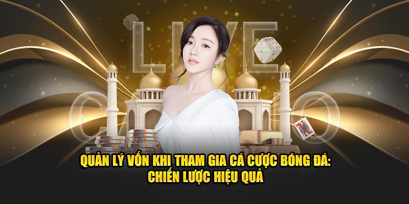 Quản Lý Vốn Khi Tham Gia Cá Cược Bóng Đá: Chiến Lược Hiệu Quả